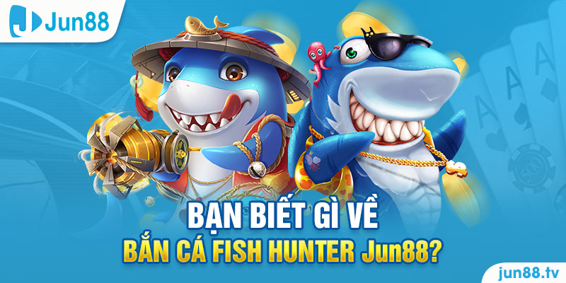 Bạn biết gì về bắn cá fish hunter Jun88?
